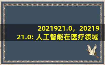 2021921.0，2021921.0: 人工智能在医疗领域的发展与挑战